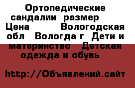 Ортопедические сандалии ,размер 21. › Цена ­ 400 - Вологодская обл., Вологда г. Дети и материнство » Детская одежда и обувь   